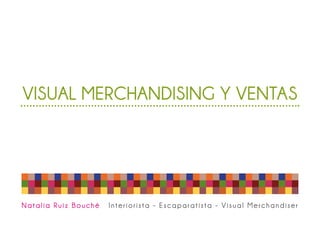 VISUAL MERCHANDISING Y VENTAS
Natalia Ruiz Bouché Interiorista - Escaparatista - Visual Merchandiser
 