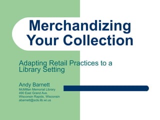 Merchandizing Your Collection Adapting Retail Practices to a Library Setting  Andy Barnett McMillan Memorial Library 490 E...