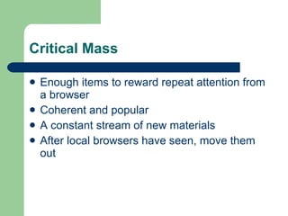 Critical Mass <ul><li>Enough items to reward repeat attention from a browser </li></ul><ul><li>Coherent and popular </li><...