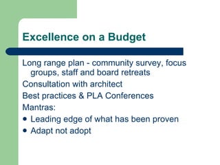 Excellence on a Budget <ul><li>Long range plan - community survey, focus groups, staff and board retreats  </li></ul><ul><...