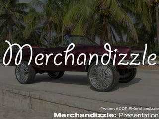 Merchandizzle
         Text




                Twitter: #DD11 #Merchandizzle

    Merchandizzle: Presentation
 