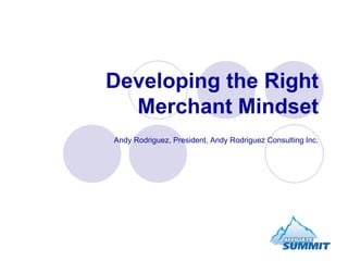 Developing the Right
  Merchant Mindset
Andy Rodriguez, President, Andy Rodriguez Consulting Inc.
 