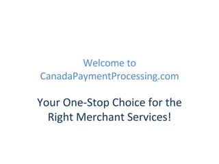 Welcome to CanadaPaymentProcessing.com Your One-Stop Choice for the Right Merchant Services! 