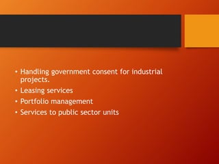 • Handling government consent for industrial
projects.
• Leasing services
• Portfolio management
• Services to public sector units
 