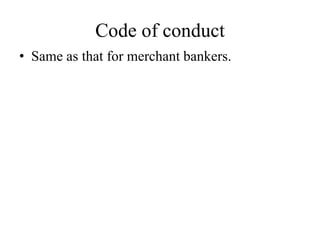 Code of conduct
• Same as that for merchant bankers.
 