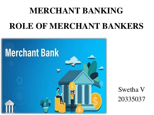 MERCHANT BANKING
ROLE OF MERCHANT BANKERS
Swetha V
20335037
 