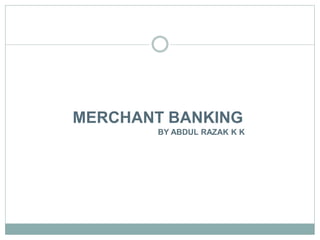 MERCHANT BANKING
BY ABDUL RAZAK K K
 