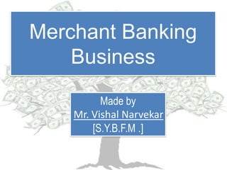 Merchant Banking
    Business
          Made by
    Mr. Vishal Narvekar
        [S.Y.B.F.M .]
 