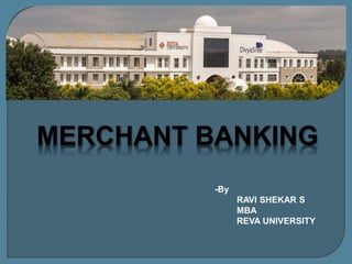 MERCHANT BANKING
-By
RAVI SHEKAR S
MBA
REVA UNIVERSITY
 