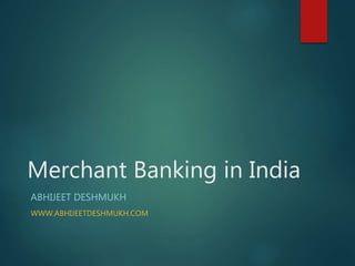 Merchant Banking in India
ABHIJEET DESHMUKH
WWW.ABHIJEETDESHMUKH.COM
 