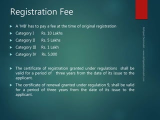 Registration Fee
 A ‘MB’ has to pay a fee at the time of original registration
 Category I Rs. 10 Lakhs
 Category II Rs...