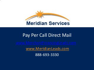 Pay Per Call Direct Mail
www.MerchantFinancingLeads.com
www.MeridianLeads.com
888-693-3330

 