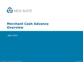 Copyright 2013. Five Components, Inc. All Rights Reserved www.mcasuite.com
Merchant Cash Advance
Overview
April 2013
 