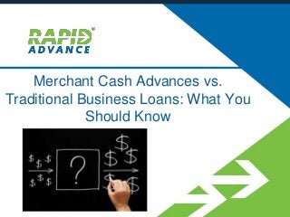 Merchant Cash Advances vs.
Traditional Business Loans: What You
Should Know
 
