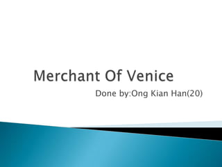 Merchant Of Venice	 Done by:OngKian Han(20) 