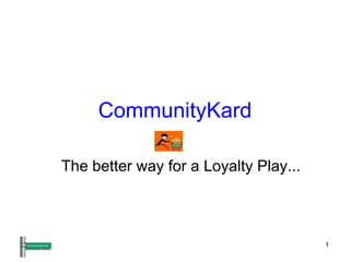 1
CommunityKard
The better way for a Loyalty Play...
 