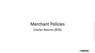 PropertyofCluesNetworkPvt.Ltd.-Strictlyprivate&confidential
Merchant Policies
Courier Returns (RTO)
 