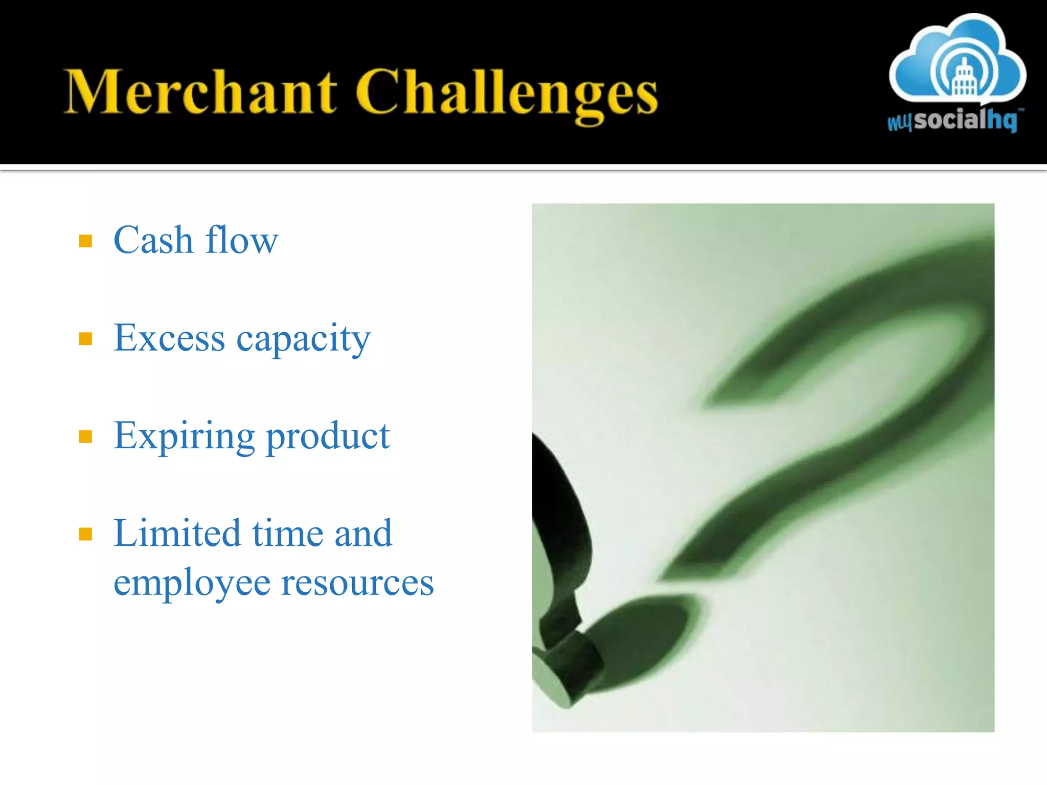    Cash flow

   Excess capacity

   Expiring product

   Limited time and
    employee resources
 