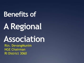 Benefits of
A Regional
Association
Rtn. DevangMunim
NGE Chairman
RI District 3060
 