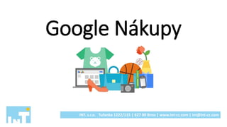 Google Nákupy
INT. s.r.o. Tuřanka 1222/115 | 627 00 Brno | www.int-cz.com | int@int-cz.com
 