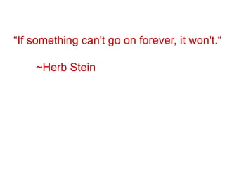 “If something can't go on forever, it won't.“,[object Object],	~Herb Stein,[object Object]