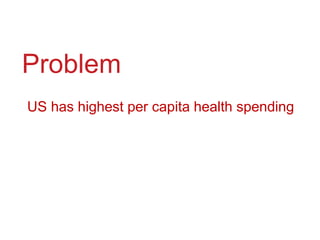 Problem,[object Object],US has highest per capita health spending  ,[object Object]