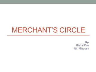 MERCHANT’S CIRCLE
By-
Bishal Das
Nit Mizoram
 
