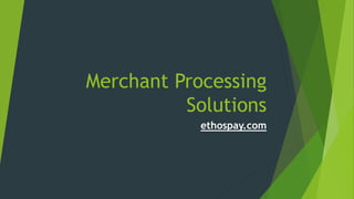 Merchant Processing
Solutions
ethospay.com
 