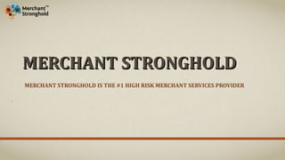 MERCHANT STRONGHOLDMERCHANT STRONGHOLD
MERCHANT STRONGHOLD IS THE #1 HIGH RISK MERCHANT SERVICES PROVIDER
 