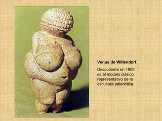 Venus de Willendorf . Descubierta en 1908 es el modelo clásico representativo de la escultura paleolítica.  