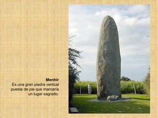 Menhir Es una gran piedra vertical puesta de pie que marcaría un lugar sagrado. 