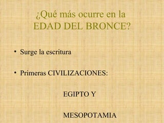 ¿Qué más ocurre en la  EDAD DEL BRONCE? Surge la escritura Primeras CIVILIZACIONES:  EGIPTO Y MESOPOTAMIA 