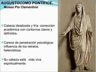 AUGUSTOCOMO PONTÍFICE.
  Museo Pio Clementino




 Cabeza idealizada y fría: corrección
  académica con contornos claros ...