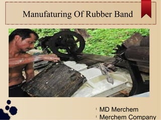 Manufaturing Of Rubber Band
l
MD Merchem
l
Merchem Company
 