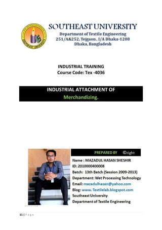 11 | P a g e 
INDUSTRIAL TRAINING 
Course Code: Tex -4036 
INDUSTRIAL ATTACHMENT OF 
Merchandizing. 
 