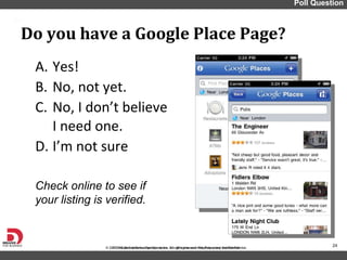 Yes! No, not yet. No, I don ’t believe  I need one. I ’m not sure Do you have a Google Place Page? Poll Question Check online to see if your listing is verified.  