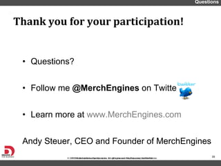 Questions? Follow me  @MerchEngines  on Twitter Learn more at  www.MerchEngines.com Andy Steuer, CEO and Founder of MerchEngines Thank you for your participation!  Questions 