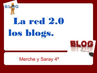 La red 2.0
los blogs.

  Merche y Saray 4º
 