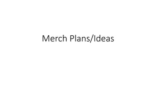 Merch Plans/Ideas
 