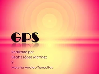 GPS
Realizado por
Beatriz López Martínez
Y
Merchu Andreu Torrecillas
 