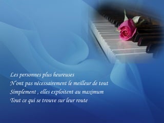 Les personnes plus heureuses  N’ont pas nécessairement le meilleur de tout  Simplement , elles exploitent au maximum  Tout ce qui se trouve sur leur route 