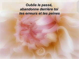 Oublie le passé,  abandonne derrière toi  tes erreurs et tes peines 