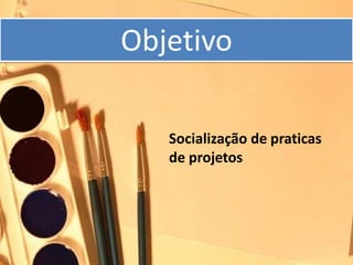 Objetivo

   Socialização de praticas
   de projetos
 