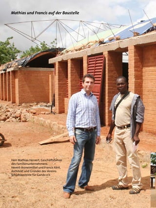 Mathias und Francis auf der Baustelle




Herr Mathias Hervert, Geschäftsführer
des Familienunternehmens
Hevert-Arzneimittel und Francis Kéré,
Architekt und Gründer des Vereins
Schulbausteine für Gando e.V.
 