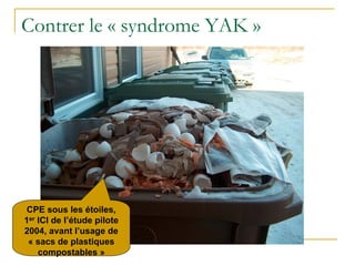 Contrer le « syndrome YAK »
CPE sous les étoiles,
1er ICI de l’étude pilote
2004, avant l’usage de
« sacs de plastiques
compostables »
 