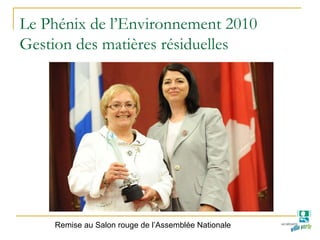 Le Phénix de l’Environnement 2010
Gestion des matières résiduelles
Remise au Salon rouge de l’Assemblée Nationale
 