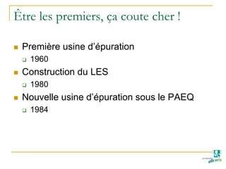 Être les premiers, ça coute cher !
Première usine d’épuration
1960
Construction du LES
1980
Nouvelle usine d’épuration sous le PAEQ
1984
 