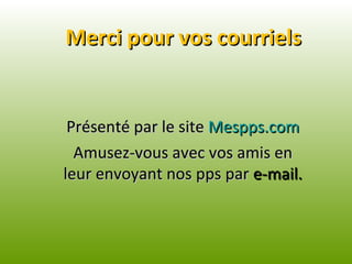 Merci pour vos courriels Présenté par le site  Mespps.com Amusez-vous avec vos amis en leur envoyant nos pps par  e-mail. 