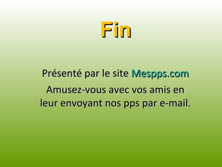 Fin Présenté par le site  Mespps.com Amusez-vous avec vos amis en leur envoyant nos pps par e-mail. 