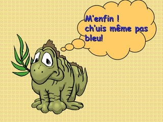 M’enfin ! ch’uis même pas  bleu! 